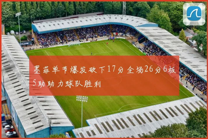 墨菲单节爆发砍下17分全场26分6板5助助力球队胜利
