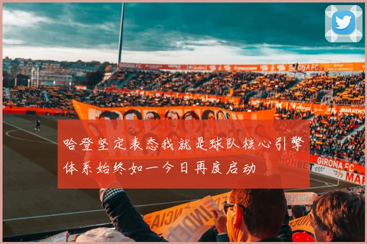 哈登坚定表态我就是球队核心引擎体系始终如一今日再度启动