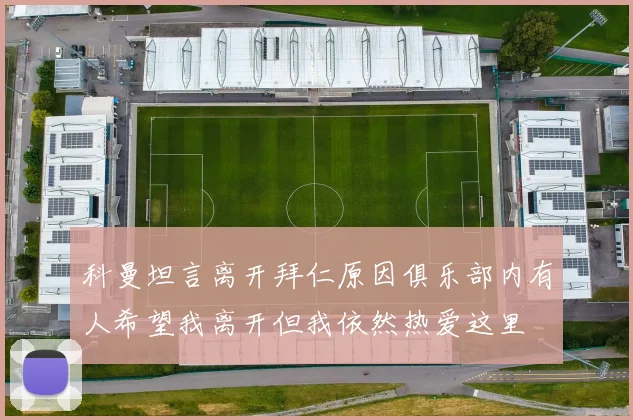 科曼坦言离开拜仁原因俱乐部内有人希望我离开但我依然热爱这里