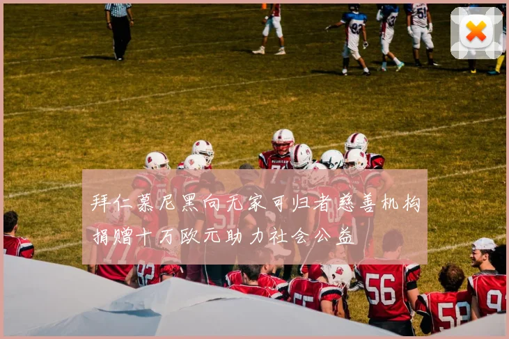 拜仁慕尼黑向无家可归者慈善机构捐赠十万欧元助力社会公益
