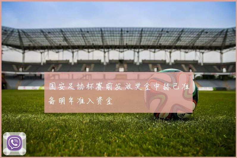 国安足协杯赛前发放奖金中赫已准备明年准入资金