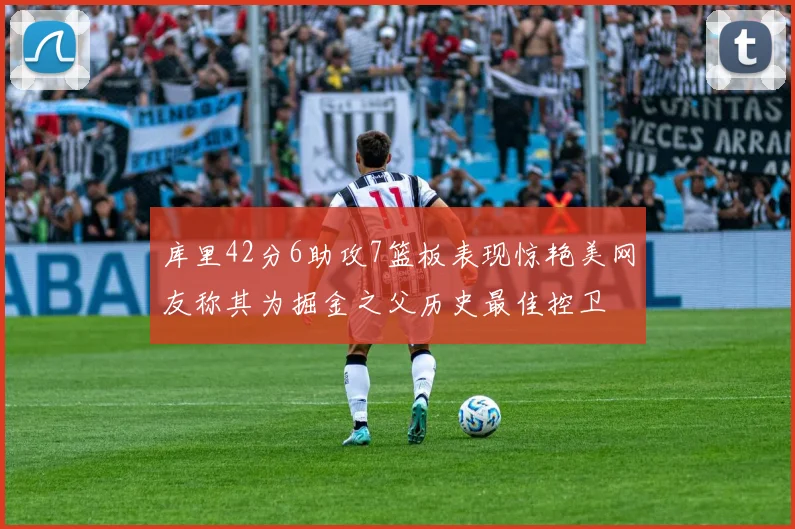 库里42分6助攻7篮板表现惊艳美网友称其为掘金之父历史最佳控卫