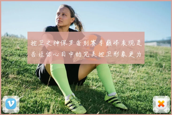 控卫之神保罗告别赛季巅峰表现是否让你心目中的完美控卫形象更为坚定