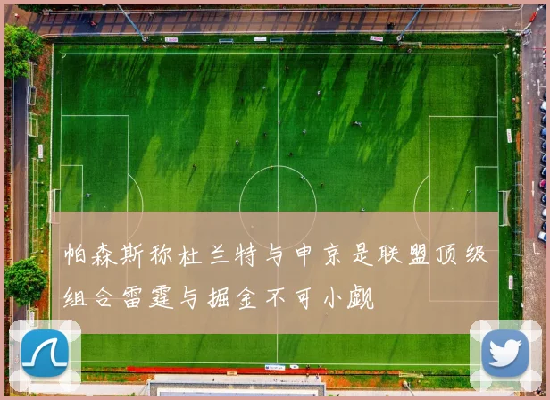 帕森斯称杜兰特与申京是联盟顶级组合雷霆与掘金不可小觑